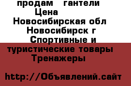 продам 2 гантели  › Цена ­ 3 000 - Новосибирская обл., Новосибирск г. Спортивные и туристические товары » Тренажеры   